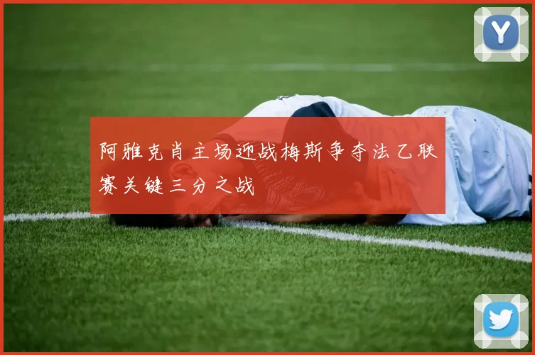 阿雅克肖主场迎战梅斯争夺法乙联赛关键三分之战