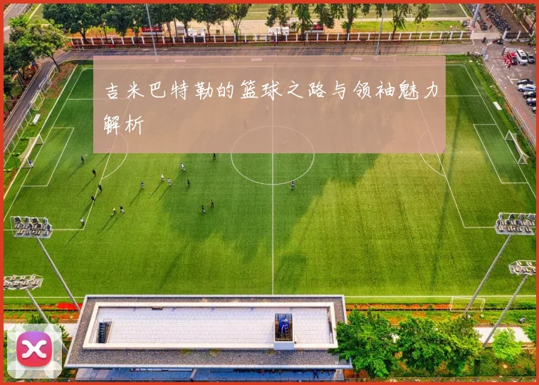 吉米巴特勒的篮球之路与领袖魅力解析