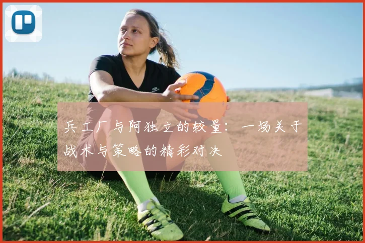 兵工厂与阿独立的较量：一场关于战术与策略的精彩对决