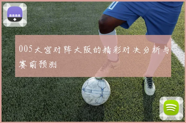 005大宫对阵大阪的精彩对决分析与赛前预测