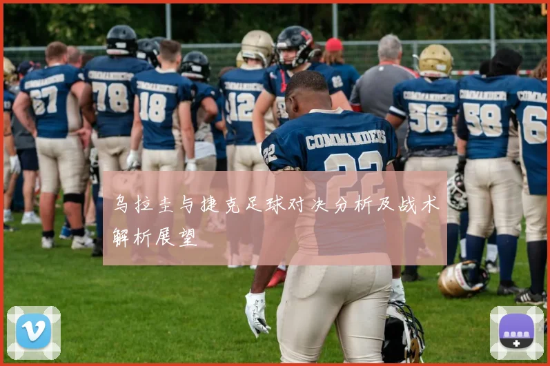 乌拉圭与捷克足球对决分析及战术解析展望