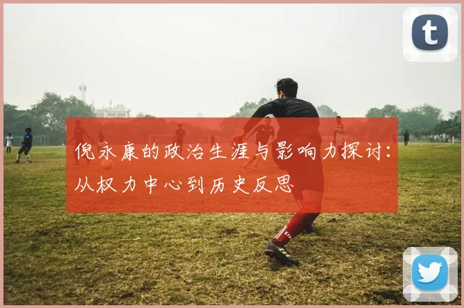 倪永康的政治生涯与影响力探讨：从权力中心到历史反思