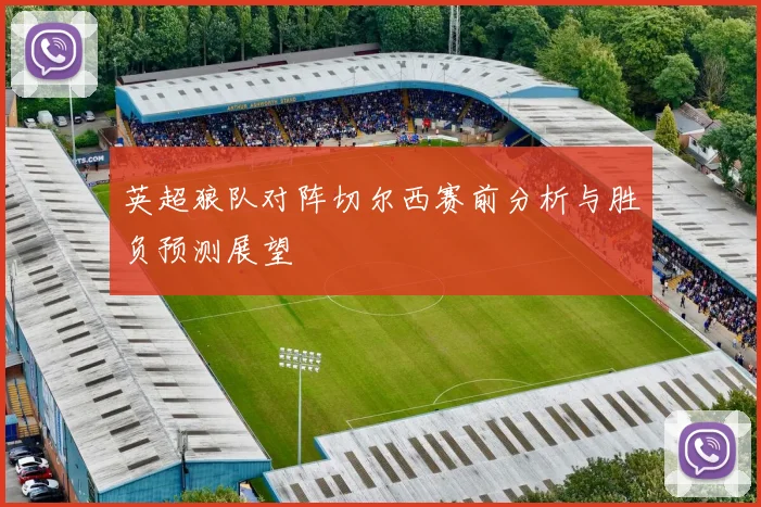 英超狼队对阵切尔西赛前分析与胜负预测展望