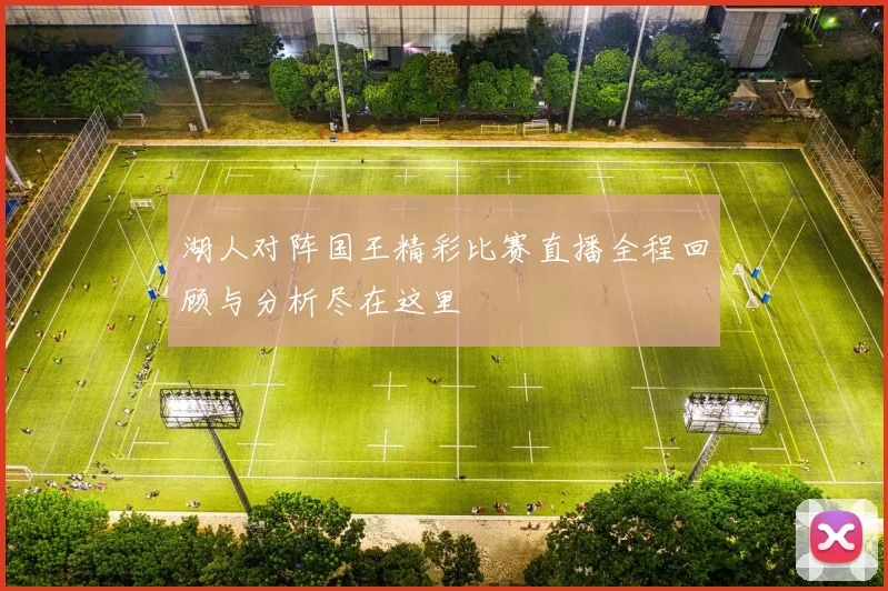 湖人对阵国王精彩比赛直播全程回顾与分析尽在这里