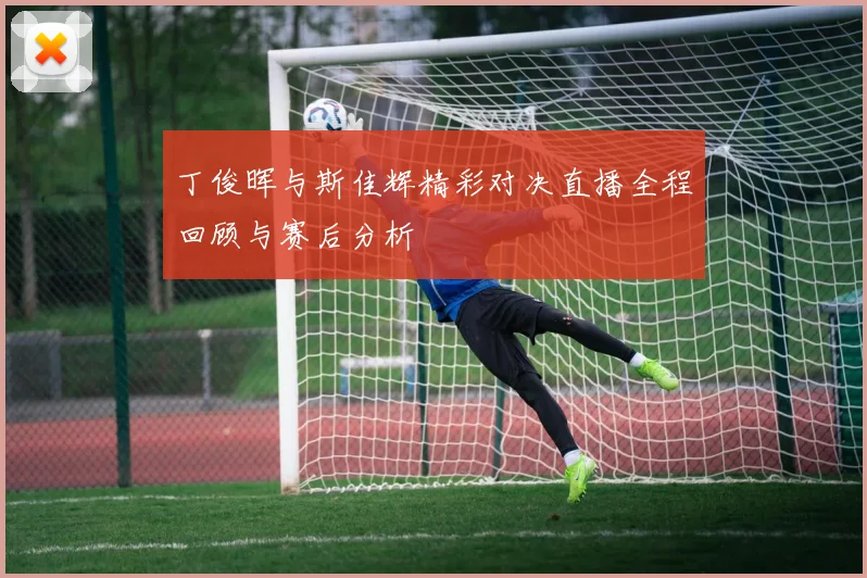 丁俊晖与斯佳辉精彩对决直播全程回顾与赛后分析