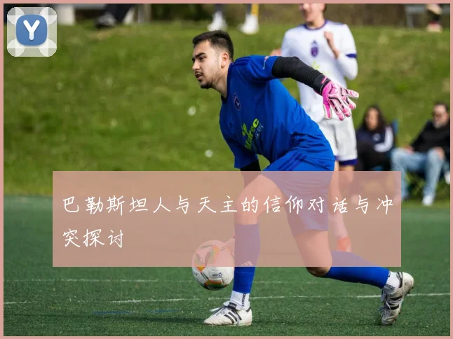 巴勒斯坦人与天主的信仰对话与冲突探讨
