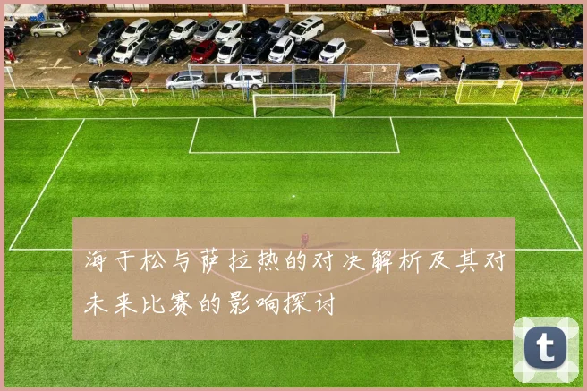 海于松与萨拉热的对决解析及其对未来比赛的影响探讨