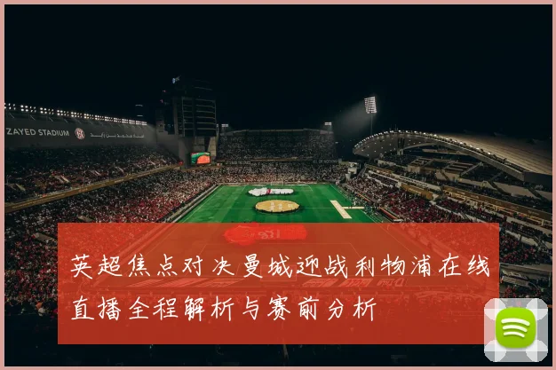 英超焦点对决曼城迎战利物浦在线直播全程解析与赛前分析