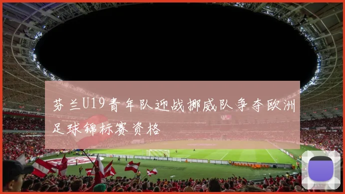芬兰U19青年队迎战挪威队争夺欧洲足球锦标赛资格