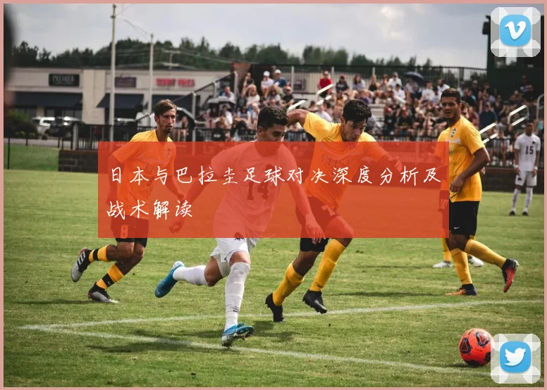 日本与巴拉圭足球对决深度分析及战术解读