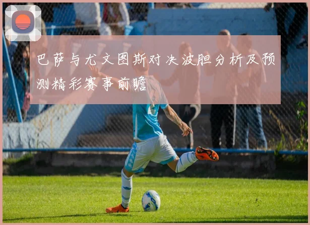 巴萨与尤文图斯对决波胆分析及预测精彩赛事前瞻