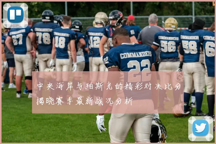 中央海岸与珀斯光的精彩对决比分揭晓赛季最新战况分析