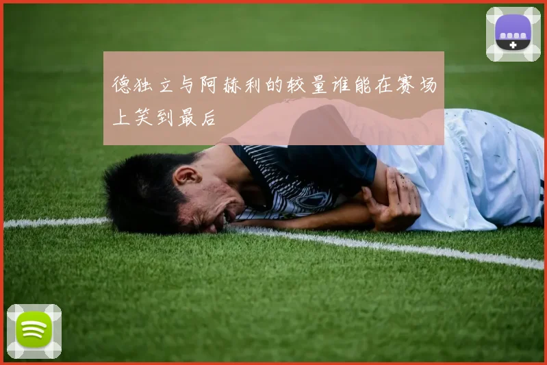 德独立与阿赫利的较量谁能在赛场上笑到最后