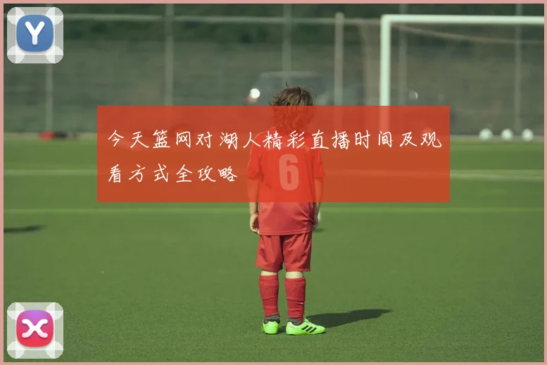 今天篮网对湖人精彩直播时间及观看方式全攻略
