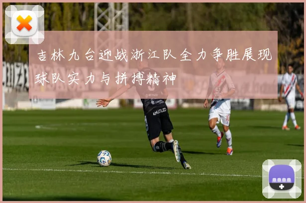 吉林九台迎战浙江队全力争胜展现球队实力与拼搏精神