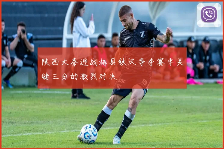 陕西大秦迎战梅县铁汉争夺赛季关键三分的激烈对决