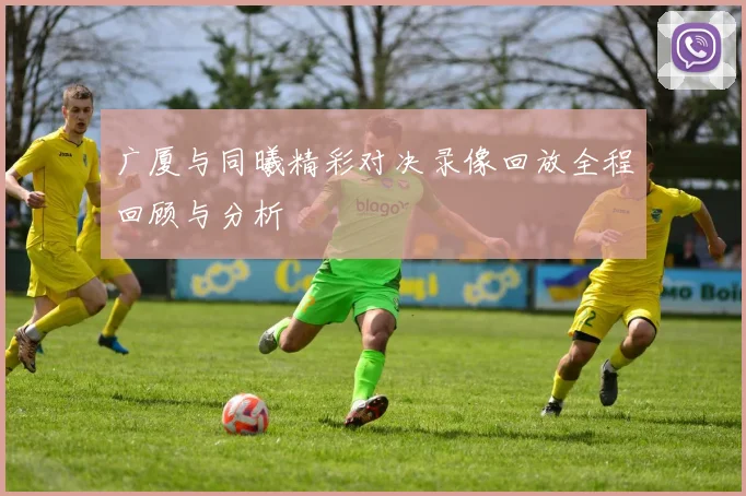 广厦与同曦精彩对决录像回放全程回顾与分析