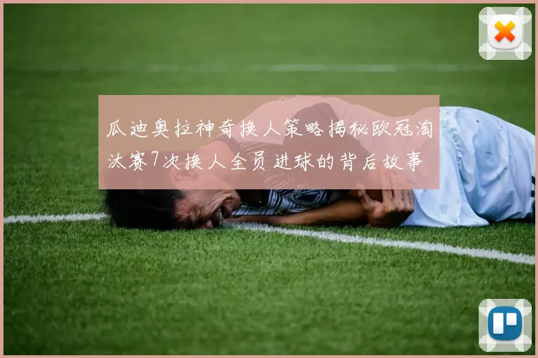 瓜迪奥拉神奇换人策略揭秘欧冠淘汰赛7次换人全员进球的背后故事