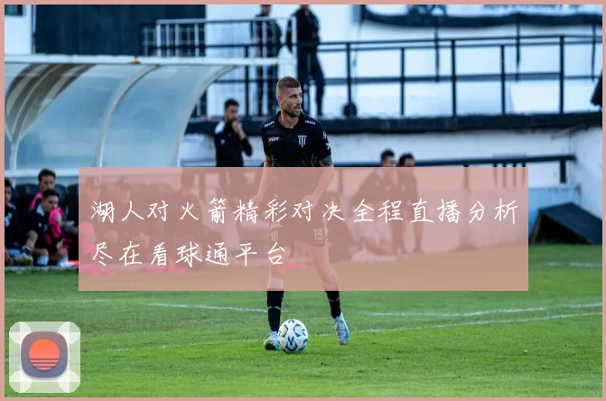 湖人对火箭精彩对决全程直播分析尽在看球通平台