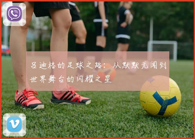 吕迪格的足球之路：从默默无闻到世界舞台的闪耀之星