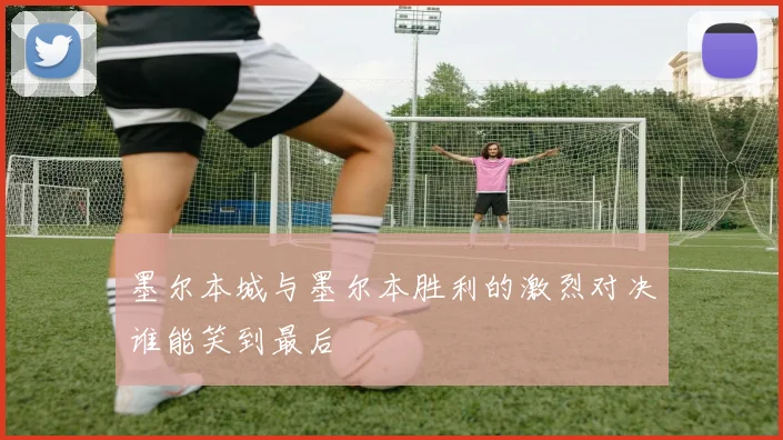 墨尔本城与墨尔本胜利的激烈对决谁能笑到最后