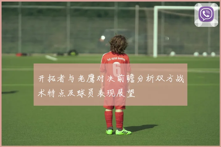 开拓者与老鹰对决前瞻分析双方战术特点及球员表现展望