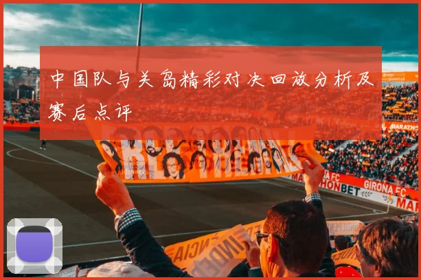 中国队与关岛精彩对决回放分析及赛后点评