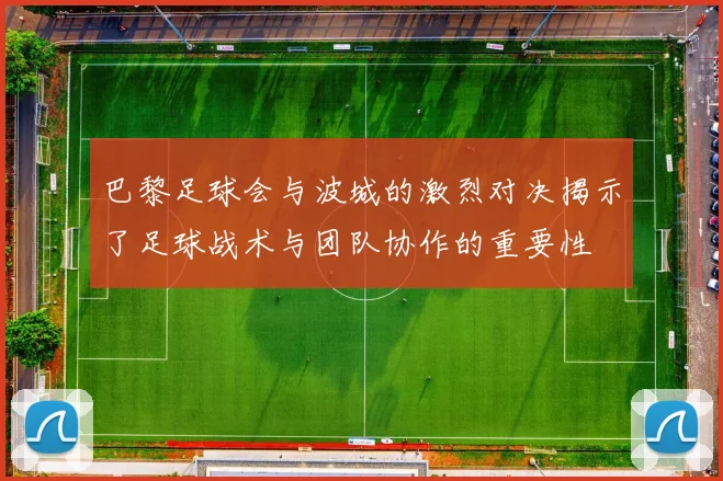 巴黎足球会与波城的激烈对决揭示了足球战术与团队协作的重要性