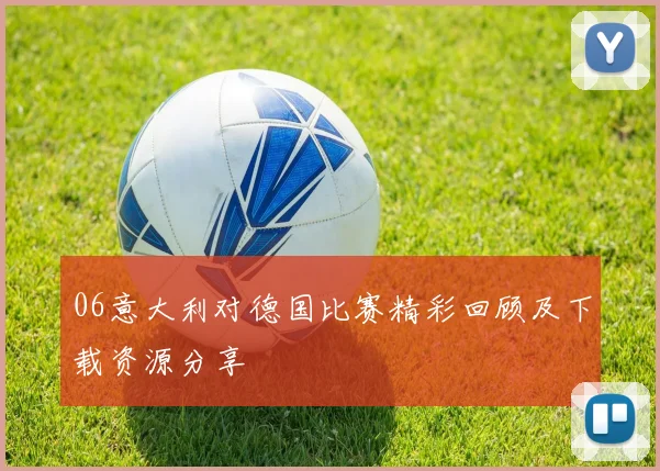 06意大利对德国比赛精彩回顾及下载资源分享