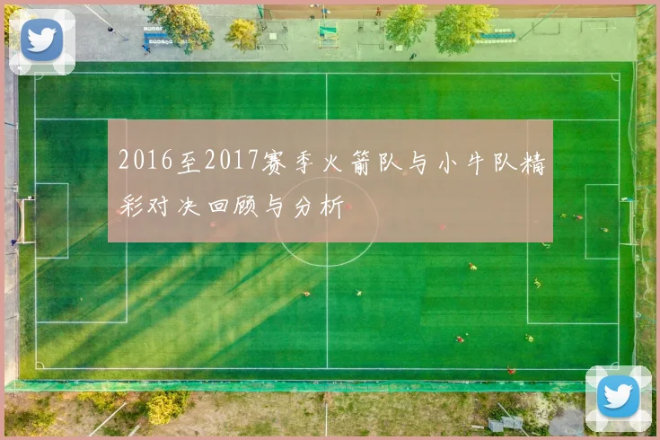 2016至2017赛季火箭队与小牛队精彩对决回顾与分析