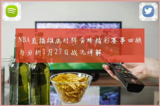 NBA直播雄鹿对阵黄蜂精彩赛事回顾与分析1月27日战况详解